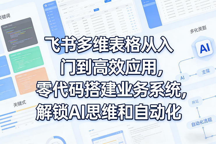 飞书多维表格从入门到高效应用，零代码搭建业务系统，解锁AI思维和自动化-亿佰盟网