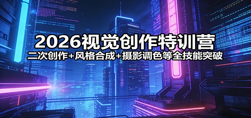 2026视觉创作特训营：二次创作+风格合成+摄影调色等全技能突破-亿佰盟网