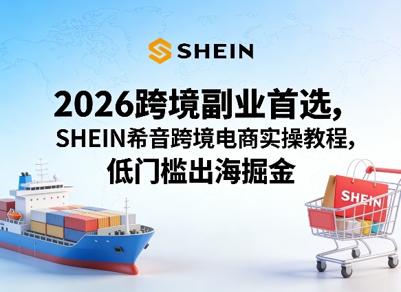 2026跨境副业首选，SHEIN希音跨境电商实操教程，低门槛出海掘金-亿佰盟网