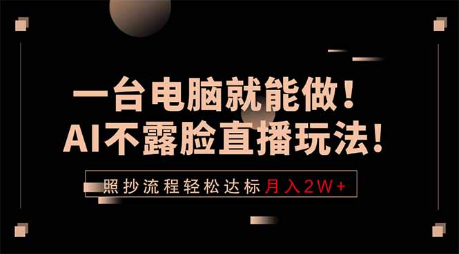 一台电脑就能做！AI不露脸直播玩法，照抄流程轻松达标月入2W+-亿起创业网-副业兼职月入过万-自媒体、引流推广、网赚项目、短视频、技术教程等创业项目资源