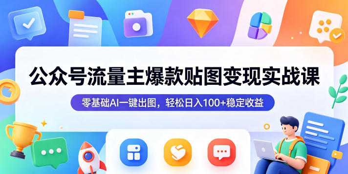 公众号流量主爆款贴图变现实战课，零基础AI一键出图，轻松日入100+稳定收益-亿起创业网-副业兼职月入过万-自媒体、引流推广、网赚项目、短视频、技术教程等创业项目资源