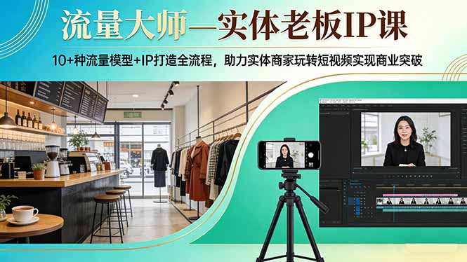 流量大师—实体老板IP课：10+种流量模型+IP打造全流程，助力实体商家玩转短视频实现商业突破-亿佰盟网