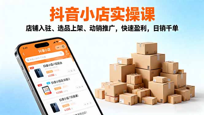 2025抖音小店实操课，店铺入驻、选品上架、动销推广，快速盈利，日销千单-亿佰盟网