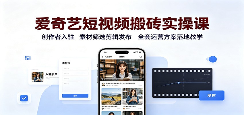 爱奇艺短视频搬砖实操课：创作者入驻，素材筛选剪辑发布，全套运营方案落地教学-亿起创业网-副业兼职月入过万-自媒体、引流推广、网赚项目、短视频、技术教程等创业项目资源