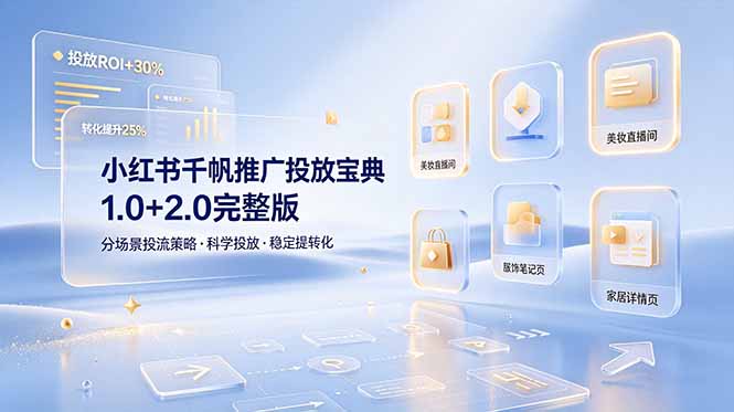 小红书千帆推广投放宝典1.0+2.0完整版，分场景投流策略，帮助商家科学投放稳定提转化-亿起创业网-副业兼职月入过万-自媒体、引流推广、网赚项目、短视频、技术教程等创业项目资源