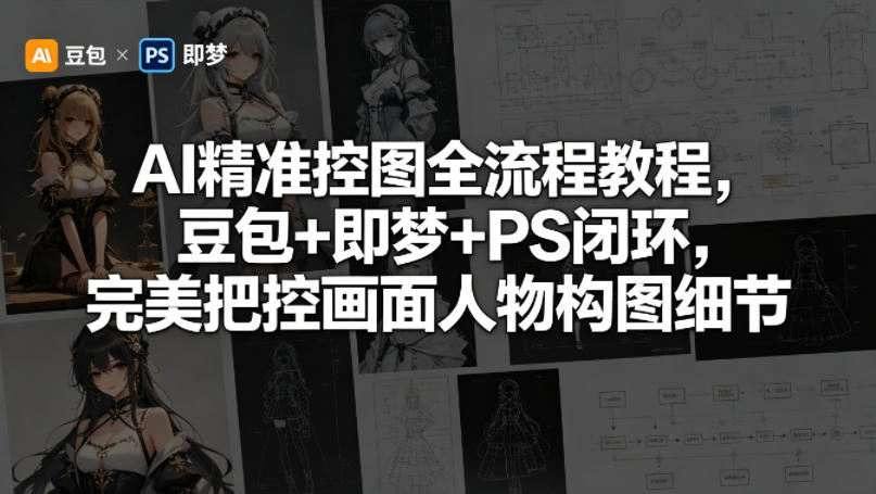 AI精准控图全流程教程，豆包+即梦+PS闭环，完美把控画面人物构图细节-亿起创业网-副业兼职月入过万-自媒体、引流推广、网赚项目、短视频、技术教程等创业项目资源