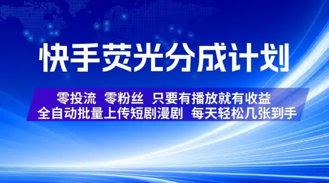 快手荧光分成计划，全自动批量上传短剧漫剧，每天轻松几张到手，零投流零粉丝，只要有播放就有收益【揭秘】-亿起创业网-副业兼职月入过万-自媒体、引流推广、网赚项目、短视频、技术教程等创业项目资源