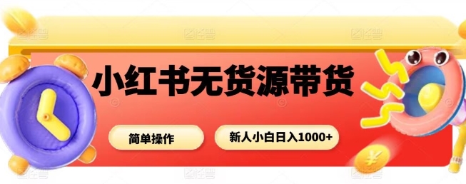 小红书无货源带货项目,简单无脑,新人小白日入多张-亿佰盟网