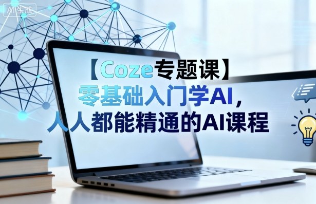 【Coze专题课】零基础入门学AI，人人都能精通的AI课程-亿佰盟网
