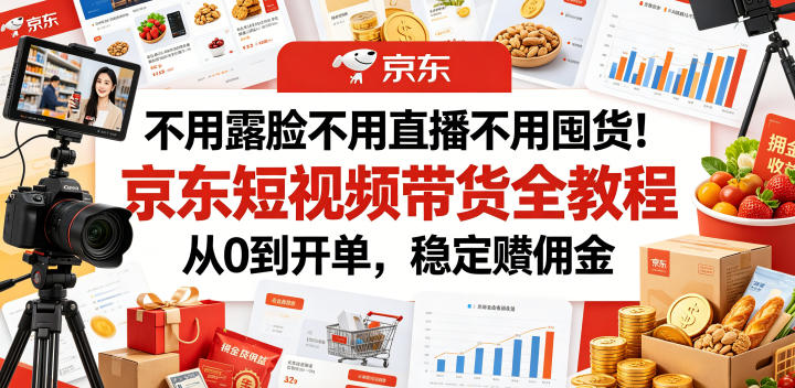 不用露脸不用直播不用囤货！京东短视频带货全教程，从0到开单，稳定賺佣金-亿起创业网-副业兼职月入过万-自媒体、引流推广、网赚项目、短视频、技术教程等创业项目资源
