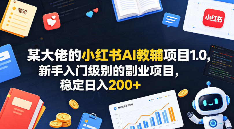 某大佬的小红书AI教辅项目1.0，新手入门级别的副业项目，稳定日入200+-亿起创业网-副业兼职月入过万-自媒体、引流推广、网赚项目、短视频、技术教程等创业项目资源