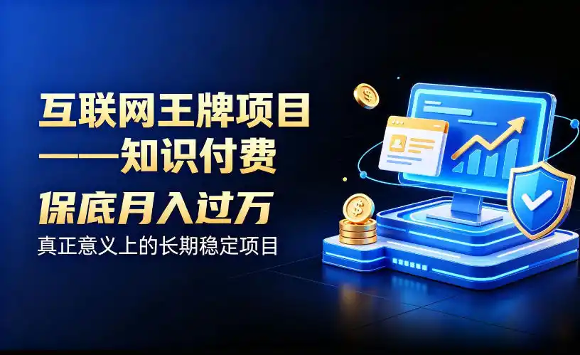 互联网王牌项目——知识付费，保底月入过1W，真正意义上的长期稳定项目【揭秘】-亿起创业网-副业兼职月入过万-自媒体、引流推广、网赚项目、短视频、技术教程等创业项目资源