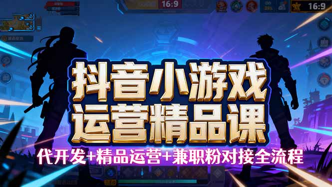 【抖音小游戏精品运营课】小白也可以操作，从0开始学小游戏运营，操作…-亿佰盟网