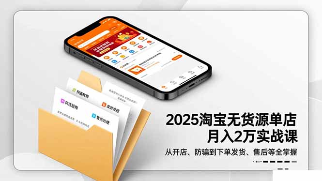 2025淘宝无货源单店月入2万-更11月：从开店、防骗到下单发货、售后全掌握-亿佰盟网