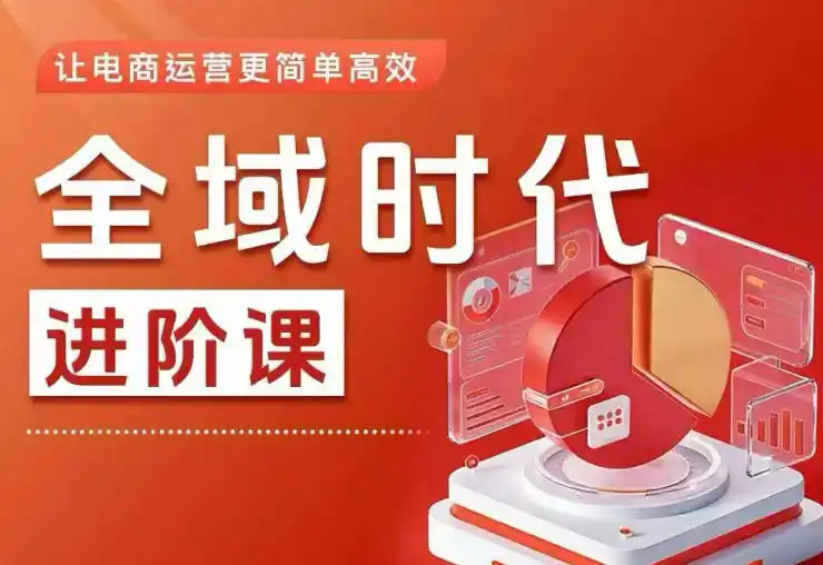 全域时代进阶课，更简单高效的全域投放实操，让电商运营更简单高效(更新0908)-亿起创业网-副业兼职月入过万-自媒体、引流推广、网赚项目、短视频、技术教程等创业项目资源