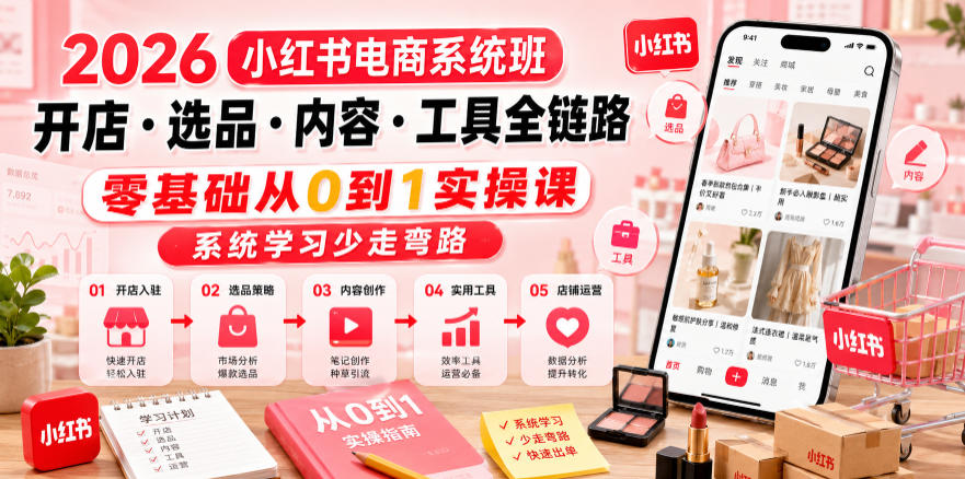 2026小红书电商系统班开店・选品・内容・工具全链路，零基础从0到1实操课，系统学习少走弯路-亿起创业网-副业兼职月入过万-自媒体、引流推广、网赚项目、短视频、技术教程等创业项目资源