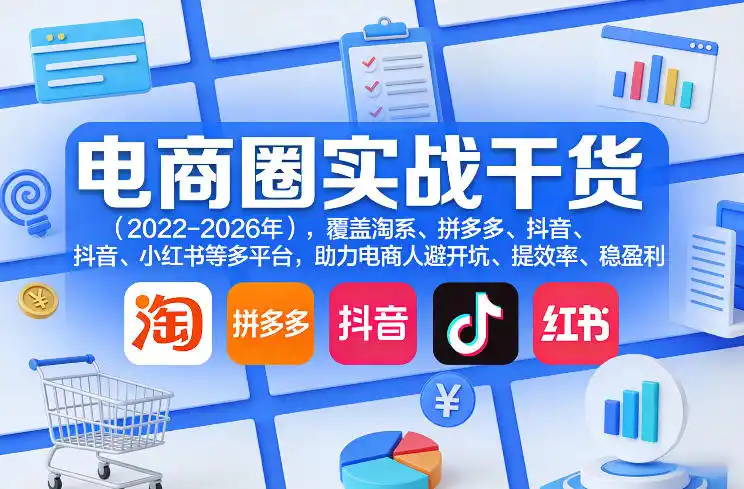 电商圈实战干货(2023-2026年)，覆盖淘系、拼多多、抖音、小红书等多平台，助力电商人避开坑、提效率、稳盈利(更新08月08日)-亿起创业网-副业兼职月入过万-自媒体、引流推广、网赚项目、短视频、技术教程等创业项目资源