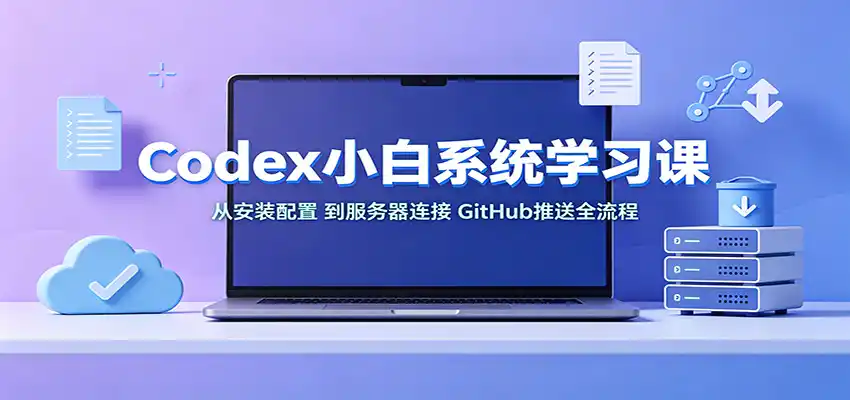 Codex小白系统学习课：小从安装配置，到服务器连接、GitHub推送全流程-亿起创业网-副业兼职月入过万-自媒体、引流推广、网赚项目、短视频、技术教程等创业项目资源