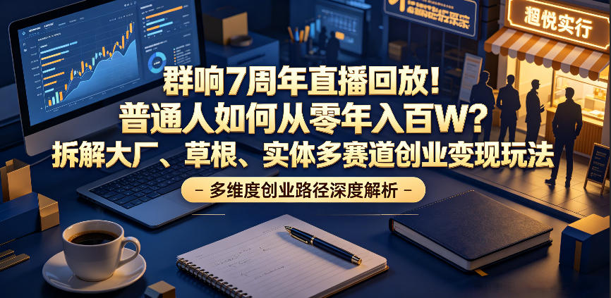 群响7周年直播回放！普通人如何从零年入百W？拆解大厂、草根、实体多赛道创业变现玩法(更新)-亿起创业网-副业兼职月入过万-自媒体、引流推广、网赚项目、短视频、技术教程等创业项目资源