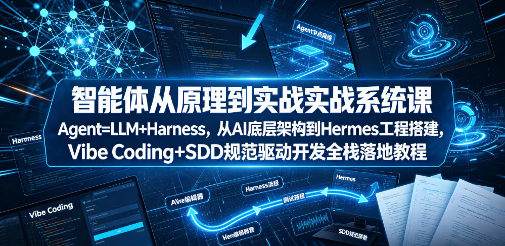 智能体从原理到实战系统课Agent=LLM+Harness，从AI底层架构到Hermes工程搭建，Vibe Coding+SDD规范驱动开发全栈落地教程-亿起创业网-副业兼职月入过万-自媒体、引流推广、网赚项目、短视频、技术教程等创业项目资源