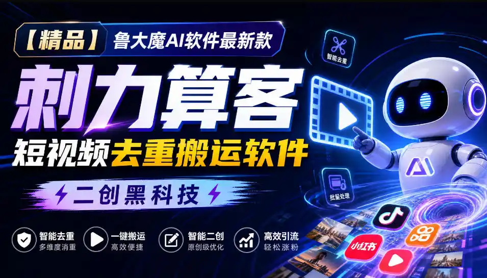 【精品】鲁大魔AI软件最新款刺力算客短视频去重搬运软件二创黑科技-亿起创业网-副业兼职月入过万-自媒体、引流推广、网赚项目、短视频、技术教程等创业项目资源