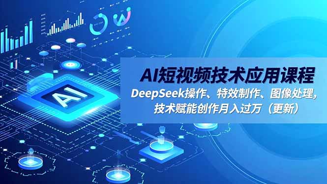 AI短视频技术应用课程，DeepSeek操作、特效制作、图像处理，技术赋能创作月入过万(更新-亿佰盟网