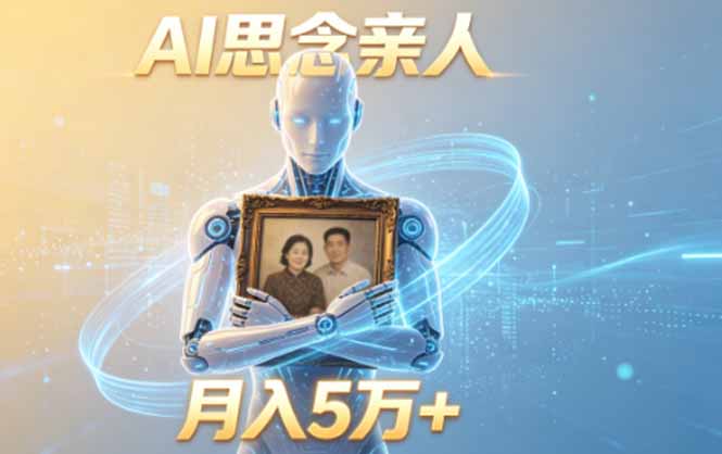 ai思念亲人项目，5分钟一个视频，配合伙伴计划收益，月入5万+-亿起创业网-副业兼职月入过万-自媒体、引流推广、网赚项目、短视频、技术教程等创业项目资源