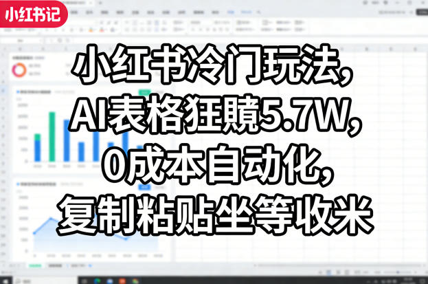 小红书冷门玩法，AI表格狂賺5.7W，0成本自动化，复制粘贴坐等收米-亿起创业网-副业兼职月入过万