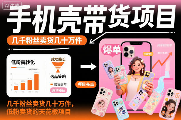 手机壳带货项目，几千粉丝卖货几十万件，短视频低粉卖货的天花板项目-亿佰盟网