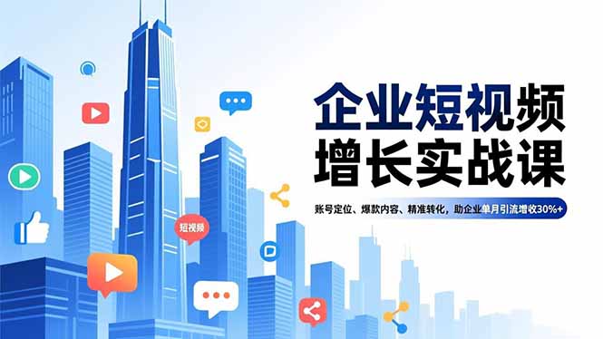 企业短视频增长实战课，账号定位、爆款内容、精准转化，助企业单月引流增收30%+-亿佰盟网
