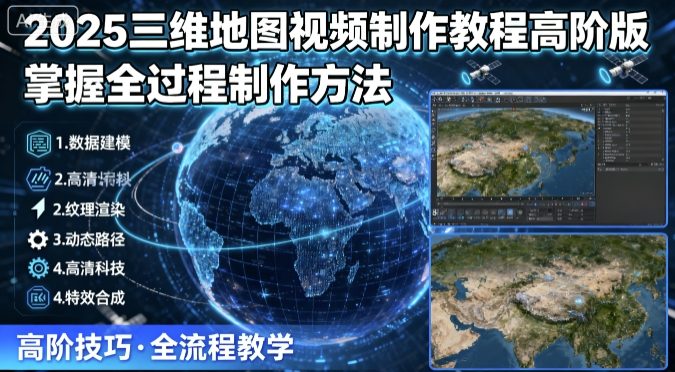 2025三维地图视频制作教程高阶版，掌握全过程制作方法-亿佰盟网