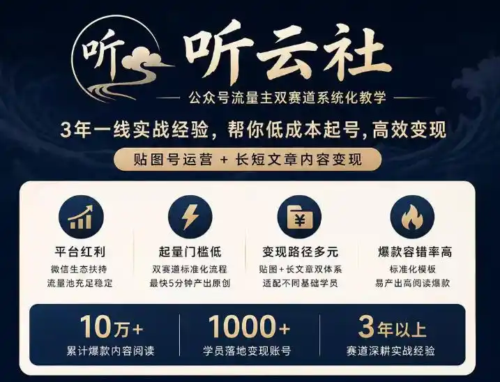 听云社公众号流量主双赛道系统化教学，3年一线实战经验，帮你低成本起号，高效变现，贴图号运营+长短文章内容变现-亿起创业网-副业兼职月入过万-自媒体、引流推广、网赚项目、短视频、技术教程等创业项目资源