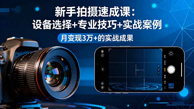 新手拍摄速成课，设备选择+专业技巧+实战案例，月变现3万+的实战成果-亿佰盟网