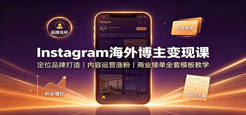 Instagram海外博主变现课：定位品牌打造，内容运营涨粉，商业接单全套模板教学-亿起创业网-副业兼职月入过万-自媒体、引流推广、网赚项目、短视频、技术教程等创业项目资源