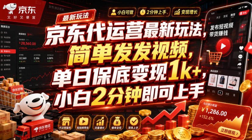 京东代运营最新玩法，简单发发视频，单日保底变现1k+，小白2分钟即可上手【揭秘】-亿起创业网-副业兼职月入过万-自媒体、引流推广、网赚项目、短视频、技术教程等创业项目资源