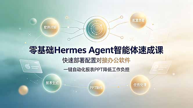 零基础Hermes Agent智能体速成课，快速部署配置对接办公软件；一键自动化报表PPT降低工作负担-亿起创业网-副业兼职月入过万-自媒体、引流推广、网赚项目、短视频、技术教程等创业项目资源