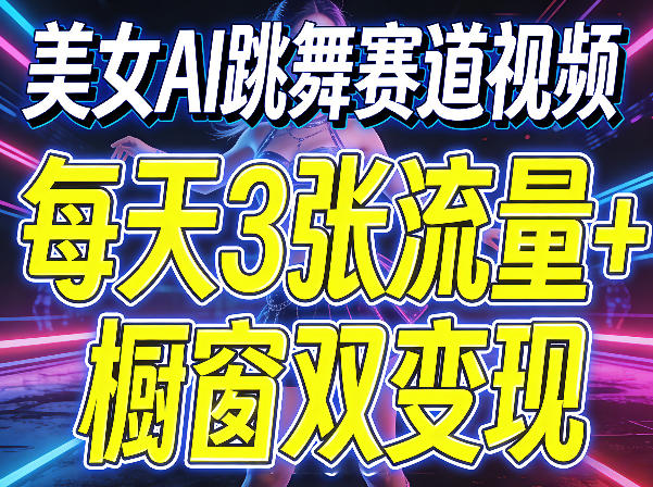 美女AI跳舞赛道视频,每天3张流量+橱窗双变现,新手保姆级制作教学-亿起创业网-副业兼职月入过万-自媒体、引流推广、网赚项目、短视频、技术教程等创业项目资源