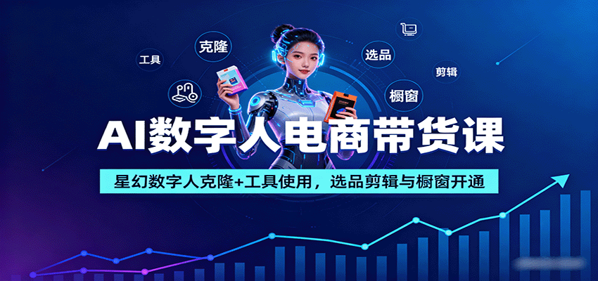 AI数字人电商带货课：星幻数字人克隆+工具使用，选品剪辑与橱窗开通-亿佰盟网