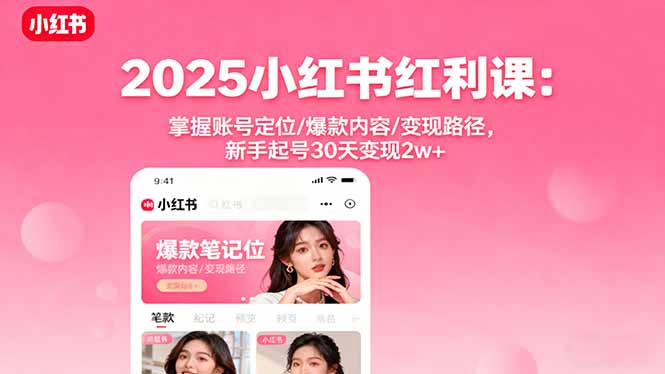 2025小红书红利课：掌握账号定位/爆款内容/变现路径，新手起号30天变现2w+-亿佰盟网