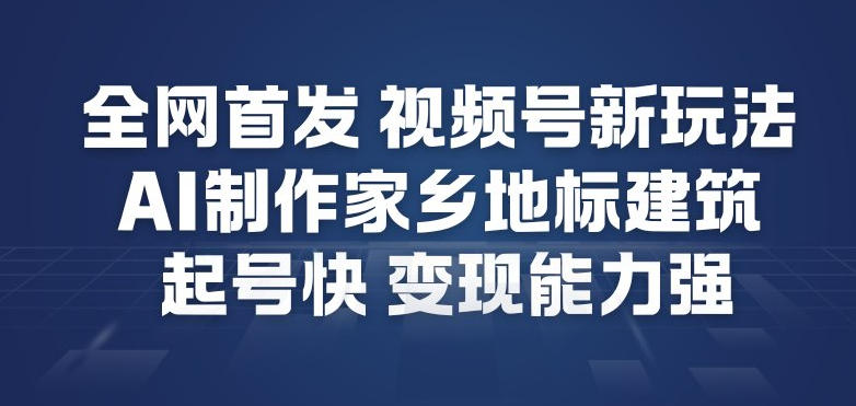 全网首发，视频号新玩法，AI制作家乡地标建筑，起号快，变现能力强-亿佰盟网