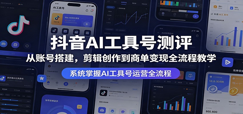 抖音AI工具号测评：从账号搭建，剪辑创作到商单变现全流程教学-亿起创业网-副业兼职月入过万-自媒体、引流推广、网赚项目、短视频、技术教程等创业项目资源
