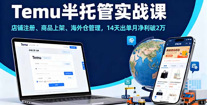Temu半托管实战课，店铺注册、商品上架、海外仓管理，14天出单月净利破2万-亿佰盟网