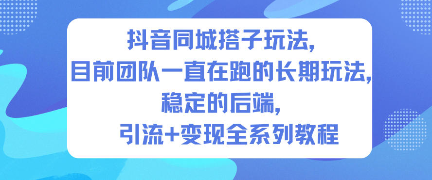 抖音同城搭子玩法，目前团队一直在跑的长期玩法，稳定的后端，引流+变现全系列教程-亿佰盟网