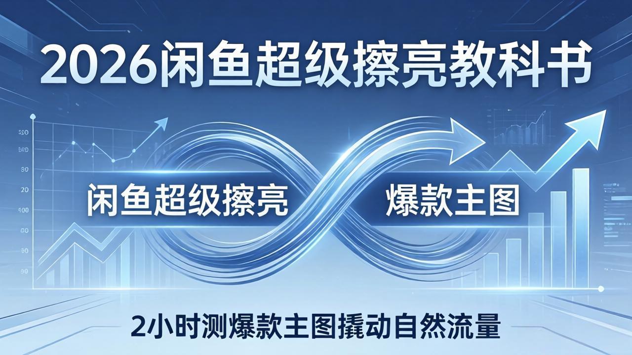 2026闲鱼超级擦亮教科书：底层逻辑出价×转化率，2小时测爆款主图撬动自然流量-亿佰盟网