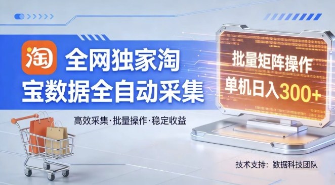 全网独家，淘宝数据全自动采集项目，批量可矩阵，单机轻松日入300【揭秘】-亿佰盟网
