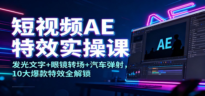 短视频AE特效实操课:发光文字+眼镜转场+汽车弹射,10大爆款特效全解锁-亿佰盟网