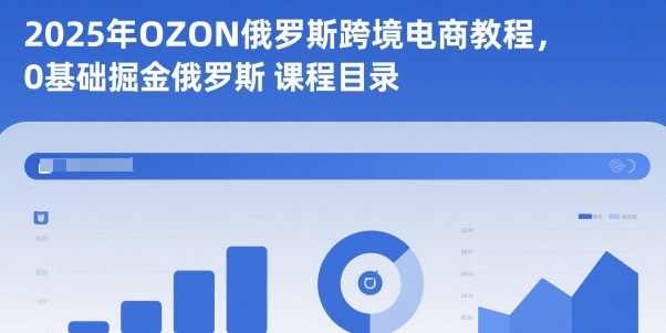 2025年OZON俄罗斯跨境电商教程,0基础掘金俄罗斯-亿佰盟网