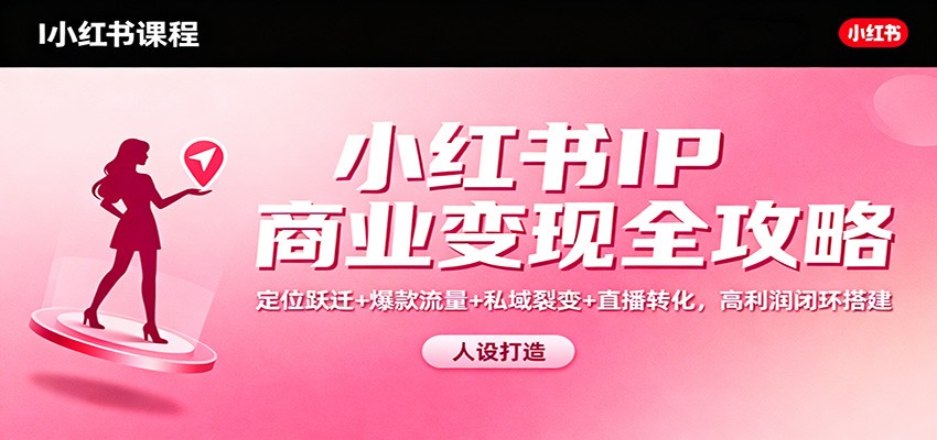 小红书IP商业变现全攻略:定位跃迁+爆款流量+私域裂变+直播转化,高利润闭环搭建-亿佰盟网