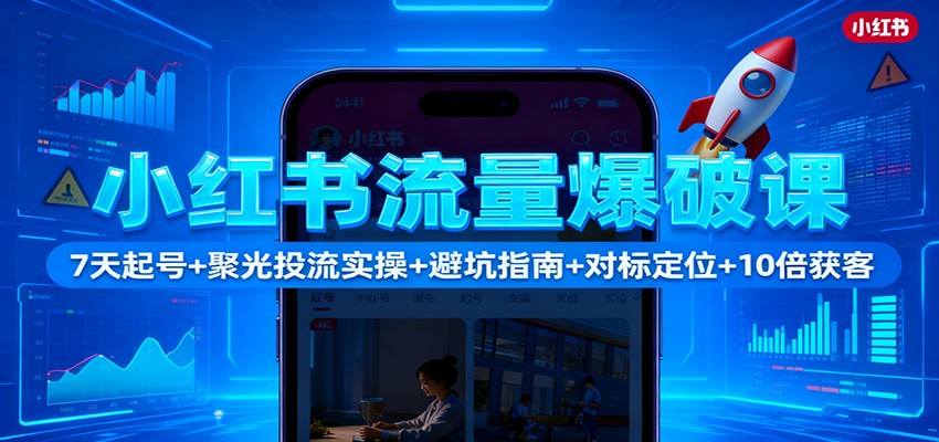 小红书流量爆破课：7天起号+聚光投流实操+避坑指南+对标定位+10倍获客-亿佰盟网