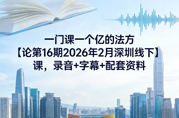 一门课一个亿的法方‬论第16期2026年2月深圳线下课，录音+字幕+配套资料-亿佰盟网